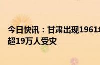 今日快讯：甘肃出现1961年以来最强区域性暴雨，7个市州超19万人受灾