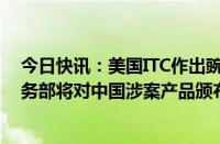 今日快讯：美国ITC作出豌豆蛋白双反产业损害终裁，美商务部将对中国涉案产品颁布反倾销和反补贴征税令