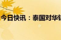 今日快讯：泰国对华铝挤压材启动反倾销调查