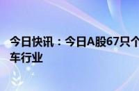 今日快讯：今日A股67只个股涨停，主要集中在家用电器 汽车行业