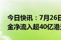 今日快讯：7月26日截至13时18分，南向资金净流入超40亿港元