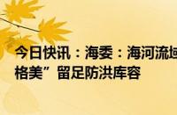 今日快讯：海委：海河流域控制性水库全面预泄腾库，为“格美”留足防洪库容