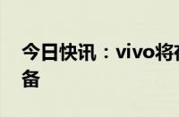 今日快讯：vivo将在2025年推出MR穿戴设备