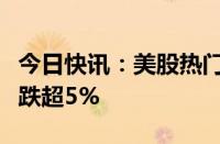 今日快讯：美股热门中概股涨跌不一，新东方跌超5%