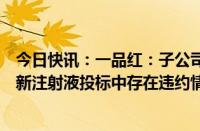 今日快讯：一品红：子公司在第七批国家药品集采盐酸溴己新注射液投标中存在违约情形