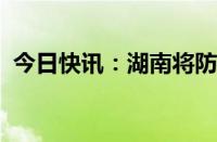 今日快讯：湖南将防汛应急响应提升至Ⅱ级