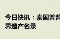 今日快讯：泰国普普拉巴特历史公园被列入世界遗产名录