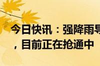 今日快讯：强降雨导致湖南6处高速公路阻断，目前正在抢通中