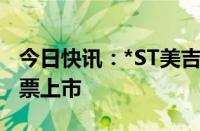 今日快讯：*ST美吉：深交所决定终止公司股票上市