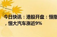 今日快讯：港股开盘：恒指涨1.03%，恒生科技指数涨1.4%，恒大汽车涨近9%