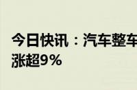 今日快讯：汽车整车板块盘初上扬，金龙汽车涨超9%