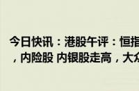 今日快讯：港股午评：恒指涨1.82%，恒生科技指数涨1.8%，内险股 内银股走高，大众公用涨近40%