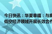 今日快讯：华夏幸福：与廊坊临空签署战略合作协议，拟在低空经济领域开展长效合作