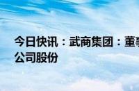 今日快讯：武商集团：董事长潘洪祥提议不超1.5亿元回购公司股份