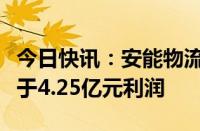 今日快讯：安能物流：预期上半年将录得不少于4.25亿元利润