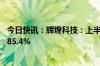 今日快讯：辉煌科技：上半年归母净利润1.13亿元，同比增85.4%