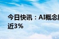 今日快讯：AI概念股普遍走弱，工业富联跌近3%