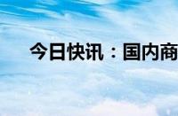 今日快讯：国内商品期市开盘跌多涨少