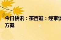 今日快讯：茶百道：经审慎考虑，董事会决定调整公司派息方案