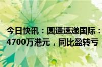 今日快讯：圆通速递国际：预期上半年净亏损约3800万港元4700万港元，同比盈转亏