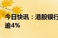 今日快讯：港股银行股持续走高，汇丰控股涨逾4%