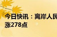 今日快讯：离岸人民币兑美元较周一纽约尾盘涨278点