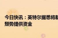 今日快讯：英特尔据悉将裁员数千人，以降低成本并为扭转颓势提供资金