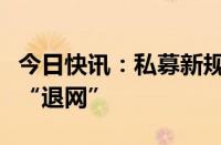 今日快讯：私募新规生效在即，净值展示集体“退网”