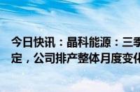 今日快讯：晶科能源：三季度光伏组件市场整体需求较为稳定，公司排产整体月度变化不大