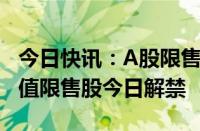 今日快讯：A股限售股解禁一览：8.22亿元市值限售股今日解禁