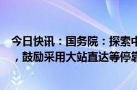 今日快讯：国务院：探索中心城市轨道交通向周边城镇延伸，鼓励采用大站直达等停靠方式