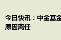 今日快讯：中金基金：副总经理邱延冰因个人原因离任