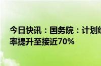 今日快讯：国务院：计划经过5年努力，使常住人口城镇化率提升至接近70%