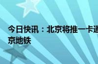 今日快讯：北京将推一卡通国际卡，外籍乘客可刷卡乘坐北京地铁