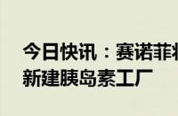 今日快讯：赛诺菲将投资近13亿欧元在德国新建胰岛素工厂