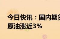 今日快讯：国内期货主力合约涨跌不一，SC原油涨近3%