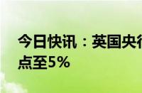 今日快讯：英国央行将基准利率下调25个基点至5%