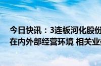 今日快讯：3连板河化股份：近期生产经营情况正常，不存在内外部经营环境 相关业务发生重大变化的情形