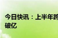 今日快讯：上半年跨省异地就医直接结算人次破亿