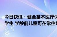 今日快讯：健全基本医疗保险参保长效机制：外地户籍中小学生 学龄前儿童可在常住地参保