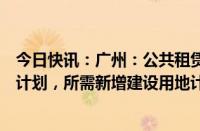 今日快讯：广州：公共租赁住房建设用地纳入土地利用年度计划，所需新增建设用地计划指标应保尽保 实报实销