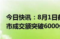 今日快讯：8月1日截至13时36分，沪深京三市成交额突破6000亿元