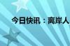 今日快讯：离岸人民币兑美元短线拉升