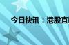 今日快讯：港股宜明昂科逆市涨超11%