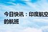 今日快讯：印度航空暂停往返以色列特拉维夫的航班