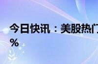 今日快讯：美股热门中概股普跌，蔚来跌超8%