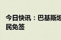 今日快讯：巴基斯坦将从8月14日起对中国公民免签