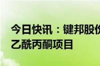 今日快讯：键邦股份：拟投建10000t/a高纯乙酰丙酮项目