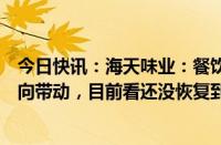 今日快讯：海天味业：餐饮业有所恢复为调味品行业带来正向带动，目前看还没恢复到2019年水平