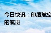 今日快讯：印度航空暂停往返以色列特拉维夫的航班